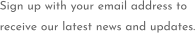 Sign up with your email address to  receive our latest news and updates.