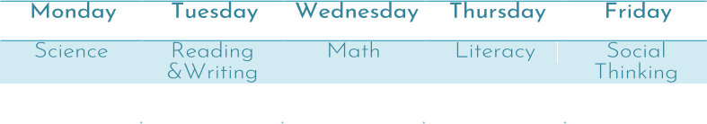 Monday   Tuesday   Wednesday   Thursday   Friday   Science   Reading  &Writing   Math   Literacy   Social  Thinking