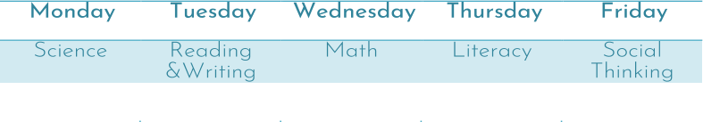 Monday   Tuesday   Wednesday   Thursday   Friday   Science   Reading  &Writing   Math   Literacy   Social  Thinking